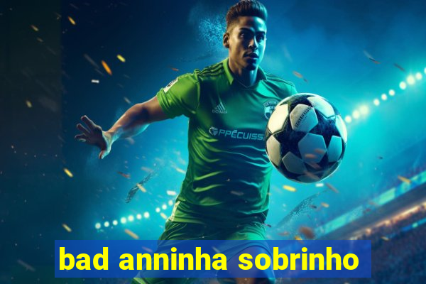 bad anninha sobrinho